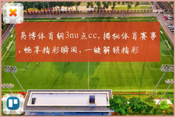 易博体育钥3nu点cc,揭秘体育赛事,畅享精彩瞬间,一键解锁精彩