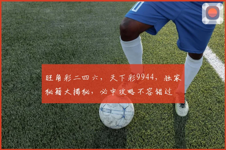 旺角彩二四六，天下彩9944，独家秘籍大揭秘，必中攻略不容错过