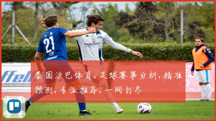 泰国沙巴体育,足球赛事分析,精准预测,专业推荐,一网打尽