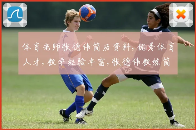 体育老师张德伟简历资料,优秀体育人才,教学经验丰富,张德伟教练简介